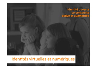 Iden1té ouverte 
                                             co‐construite 
                                      ac1ve et augmentée




IdenEtés virtuelles et numériques 
10/28/09         Eurêka... Eurêka!                    93 
 