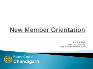 New Member Orientation Rtn. C J Singh Assistant Governor Zone 3 Rotary District 3080 