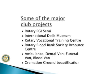 Rotary PGI SeraiInternational Dolls MuseumRotary Vocational Training CentreRotary Blood Bank Society Resource CentreAmbulance, Dental Van, Funeral Van, Blood VanCremation Ground beautificationSome of the major club projects