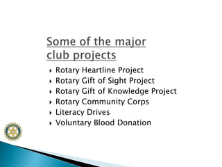 Rotary Heartline ProjectRotary Gift of Sight ProjectRotary Gift of Knowledge ProjectRotary Community CorpsLiteracy DrivesVoluntary Blood DonationSome of the major club projects