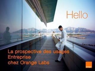 Orange Labs R&D – WUD 16 11 2010 – ©
1
Hello
La prospective des usages
Entreprise
chez Orange Labs
 