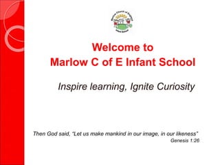 Welcome to
Marlow C of E Infant School
Inspire learning, Ignite Curiosity
Then God said, “Let us make mankind in our image, in our likeness”
Genesis 1:26
 