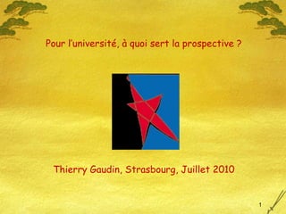 Thierry Gaudin, Strasbourg, Juillet 2010 Pour l’université, à quoi sert la prospective ? 