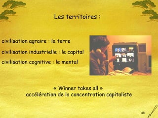 Les territoires : civilisation agraire : la terre civilisation industrielle : le capital civilisation cognitive : le mental « Winner takes all »  accélération de la concentration capitaliste 