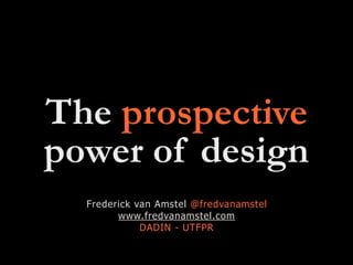 The prospective
power of design
Frederick van Amstel @fredvanamstel
www.fredvanamstel.com
DADIN - UTFPR
 