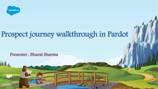 Prospect journey walkthrough in Pardot
Presenter : Bharat Sharma
 