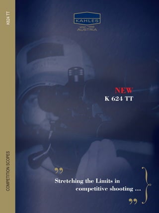 K624 TT 
Stretching the Limits in 
competitive shooting ... „ 
„ 
NEW 
K 624 TT 
COMPETITION SCOPES 
 