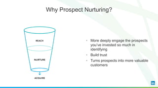 • More deeply engage the prospects
you’ve invested so much in
identifying
• Build trust
• Turns prospects into more valuable
customers
Why Prospect Nurturing?
 