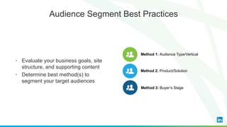 Audience Segment Best Practices
Method 1: Audience Type/Vertical
Method 2: Product/Solution
Method 3: Buyer’s Stage
• Evaluate your business goals, site
structure, and supporting content
• Determine best method(s) to
segment your target audiences
 