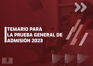 TEMARIO PARA
LA PRUEBA GENERAL DE
ADMISIÓN 2023
 