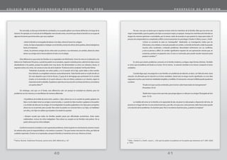 41
40
40
Por otro lado, se dice que la familia ha cambiado y no se puede aplicar una misma definición a lo largo de la
historia. Por ejemplo, en el artículo de la Wikipedia mencionado antes, encontré que ahora la familia no se ocupa de
algunas funciones que tenía antes, que voy a explicar:
• Antes la familia se encargaba de educar a los hijos, ahora lo hacen los colegios
•Antes,loshijosempezabanatrabajarconlafamiliayteníanlosoficiosdelospadres,ahoratrabajamos
fuera, en empresas.
• Antes, los primeros amigos de los niños eran sus primos o sus hermanos, en cambio, ahora los niños
tienen sus amigos de la misma edad en el nido o en el colegio.
Otra diferencia es que antes las familias no se separaban tan fácilmente. Como he visto en la televisión y he
leídoenlasTradicionesPeruanas,cuandolospadresnoseamaban,seguíanviviendojuntos,ademásloshijosnunca
desobedecían a los padres, porque los padres eran muy duros. No demostraban su amor con abrazos y besos, ni
engreían tanto a los niños. Así consta en esta cita de la tradición “El divorcio de la condesita” de Ricardo Palma:
“Volviendo al pasado, era señor padre, y no el corazón de la hija, quien daba a ésta marido.
Esos bártulos se arreglaban entonces autocráticamente. Toda familia tenía en el jefe de ella un
Zar más despótico que el de las Rusias. ¡Y guay de la demagoga que protestara! Se la cortaba
el pelo, se la encerraba en el cuarto obscuro o iba con títeres y petacas a un claustro, según la
importanciadelarebeldía.Elgobiernoreprimía,lainsurrecciónconbrazodehierroysinandarse
con paños tibios.”6
Sin embargo, creo que, en el fondo, esas diferencias solo son porque la sociedad era distinta, pero los
problemas son los mismos y se manifiestan de maneras diferentes.
• El problema de la falta de amor entre padres e hijos: ahora eso se ve cuando los padres golpean los
hijos o no les dejan tener sus amigos o enamoradas, o cuando los hijos insultan o golpean a los padres
o se olvidan de ellos por los amigos. En la antigüedad, los padres golpeaban a los hijos para corregirlos,
ahora eso no se permite, pero sucede. Pero antes los padres no conocían bien a sus hijos, no hablaban
con ellos, y los hijos no sabían que el padre o la madre los querían.
• Siempre sucede que todas las familias pueden pasar por dificultades económicas. Antes todos
colaboraban, incluso los niños trabajaban. Pero ahora no, excepto en las familias más pobres. No se
quiere ahora que los niños trabajen.
Conformeavanzalasociedad,sevansuperandoproblemas.Anteslagentenovivíahastalossesentaohasta
los setenta años, pues la mayoría fallecía a los treinta o cuarenta. Y los que morían más eran los niños, por falta de
cuidados especiales. El amor no se expresaba, aunque la familia se mantenía como sea. Ahora es al revés.
41
Por eso, creo que no basta que se exprese el amor entre los miembros de la familia, falta que ese amor sea
mejorcomprendidoyquelospadresyloshijosseconozcanmejoryseapoyen.Aunquelosmiembrosdelafamiliano
tengan las mismas opiniones o actividades, por lo menos, están de acuerdo en que quieren lo mejor para todos. El
proceso de comprenderse es complicado y difícil, como lo presentan los psicólogos Charles H. Elliot y Laura L. Smith:
“¿Cómo se convierte la nata en mantequilla? Batiéndola. La investigación indica que los
infortunios y los enfados a menudo preceden al cambio. La familia de Keneth y Sally ha pasado
muchos años ocultando y evitando problemas. Necesitaban enfrentarse con sus conflictos,
y esto es penoso y difícil. Un cambio significativo requiere de una apreciación sincera que, en
ocasiones, produce un pequeño caos. El caos es incómodo, pero puede resultar necesario para
producir cambios.”7
Es cierto que existen problemas comunes en la familia moderna y antigua, bajo formas distintas. También
es cierto que el problema de fondo es el amor. Por lo mismo, la solución también es la misma: compartir el amor
verdadero.
Cuando llego aquí, me pregunto si una familia con problemas de relación, es decir, con falta de amor, tiene
solución. He afirmado que la solución es el amor verdadero. Quizá esto no tenga mucho significado o es una idea
vagaparamuchos,quereclamanrealidadestangiblesymedibles.Enestepunto,creoquelaBibliapuedeayudarnos
a aclarar:
“El odio es lo que suscita contiendas, pero el amor cubre hasta todas las transgresiones”
(Proverbios 10:12)
“Nadie tiene mayor amor que este, que ponga alguno su vida por sus amigos.”(Evangelio de San
Juan, 15:13).
La medida del amor en la familia es la capacidad de dar, de poner la vida propia a disposición del otro, de
ponerse en el lugar del otro. Es una actitud esencial, y, por ello, es lo que uno, como persona, debe hacer para ayudar
a la solución de los problemas. Es el primer paso. Pero si no damos el primer paso, ¿cuándo se empieza?
6 Palma, Ricardo, Tradiciones Peruanas, quinta serie, 2007, BiblioLife, p. 167 7 Elliot , Charles H. y Smith , Laura L., “¿Por qué los padres no podemos ser los padres que deseamos ser?”, 2001, EDAF,
p. 156ss
C O L E G I O M A Y O R S E C U N D A R I O P R E S I D E N T E D E L P E R Ú P R O S P E C T O D E A D M I S I Ó N
 