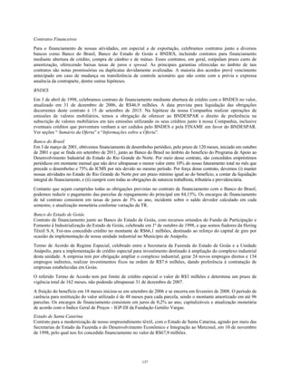 Contratos Financeiros
Para o financiamento de nossas atividades, em especial a de exportação, celebramos contratos junto a diversos
bancos como Banco do Brasil, Banco do Estado de Goiás e BNDES, incluindo contratos para financiamento
mediante abertura de crédito, compra de câmbio e de mútuo. Esses contratos, em geral, estipulam prazo curto de
amortização, oferecendo baixas taxas de juros e spread. As principais garantias oferecidas no âmbito de tais
contratos são notas promissórias ou duplicatas devidamente avalizadas. A maioria dos acordos prevê vencimento
antecipado em caso de mudança ou transferência de controle acionário que não conte com a prévia e expressa
anuência da contraparte, dentre outras hipóteses.
BNDES
Em 3 de abril de 1998, celebramos contrato de financiamento mediante abertura de crédito com o BNDES no valor,
atualizado em 31 de dezembro de 2006, de R$46,9 milhões. A data prevista para liquidação das obrigações
decorrentes deste contrato é 15 de setembro de 2015. Na hipótese da nossa Companhia realizar operações de
emissões de valores mobiliários, temos a obrigação de oferecer ao BNDESPAR o direito de preferência na
subscrição de valores mobiliários em tais emissões utilizando os seus créditos junto à nossa Companhia, inclusive
eventuais créditos que porventura venham a ser cedidos pelo BNDES e pela FINAME em favor do BNDESPAR.
Ver seções “ Sumário da Oferta” e “Informações sobre a Oferta”.
Banco do Brasil
Em 3 de março de 2001, obtivemos financiamento de desembolso periódico, pelo prazo de 120 meses, iniciado em outubro
de 2001 e que se finda em setembro de 2011, junto ao Banco do Brasil no âmbito do benefício do Programa de Apoio ao
Desenvolvimento Industrial do Estado do Rio Grande do Norte. Por meio desse contrato, são concedidos empréstimos
periódicos em montante mensal que não deve ultrapassar o menor valor entre 10% do nosso faturamento total no mês que
precede o desembolso e 75% do ICMS por nós devido no mesmo período. Por força desse contrato, devemos (i) manter
nossas atividades no Estado do Rio Grande do Norte por um prazo mínimo igual ao do benefício, a contar da liquidação
integral do financiamento, e (ii) cumprir com todas as obrigações de natureza trabalhista, tributária e previdenciária.
Contanto que sejam cumpridas todas as obrigações previstas no contrato de financiamento com o Banco do Brasil,
podemos reduzir o pagamento das parcelas de repagamento do principal em 84,15%. Os encargos de financiamento
de tal contrato consistem em taxas de juros de 3% ao ano, incidente sobre o saldo devedor calculado em cada
semestre, e atualização monetária conforme variação da TR.
Banco do Estado de Goiás
Contrato de financiamento junto ao Banco do Estado de Goiás, com recursos oriundos do Fundo de Participação e
Fomento à Industrialização do Estado de Goiás, celebrado em 1º de outubro de 1998, e que somos fiadores da Hering
Têxtil S.A. Foi-nos concedido crédito no montante de R$66,1 milhões, destinado ao reforço do capital de giro por
ocasião da implementação de nossa unidade industrial no Município de Anápolis.
Termo de Acordo de Regime Especial, celebrado entre a Secretaria da Fazenda do Estado de Goiás e a Unidade
Anápolis, para a implementação de crédito especial para investimento destinado à ampliação do complexo industrial
desta unidade. A empresa tem por obrigação ampliar o complexo industrial, gerar 24 novos empregos diretos e 134
empregos indiretos, realizar investimentos fixos na ordem de R$7.6 milhões, dando preferência à contratação de
empresas estabelecidas em Goiás.
O referido Termo de Acordo tem por limite de crédito especial o valor de R$3 milhões e determina um prazo de
vigência total de 162 meses, não podendo ultrapassar 31 de dezembro de 2007.
A fruição do benefício em 18 meses iniciou-se em setembro de 2006 e se encerra em fevereiro de 2008. O período de
carência para restituição do valor utilizado é de 48 meses para cada parcela, sendo o montante amortizado em até 96
parcelas. Os encargos de financiamento consistem em juros de 0,2% ao ano, capitalizáveis e atualização monetária
de acordo com o Índice Geral de Preços – IGP-DI da Fundação Getúlio Vargas.
Estado de Santa Catarina
Contrato para a modernização de nosso empreendimento têxtil, com o Estado de Santa Catarina, agindo por meio das
Secretarias de Estado da Fazenda e do Desenvolvimento Econômico e Integração ao Mercosul, em 10 de novembro
de 1998, pelo qual nos foi concedido financiamento no valor de R$67,9 milhões.
137
 
