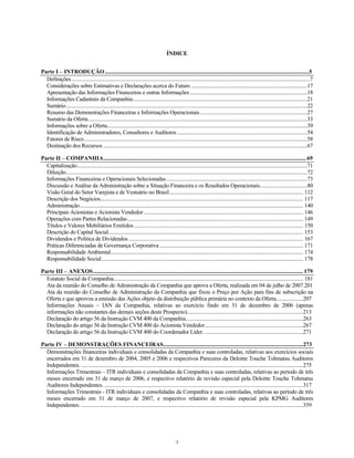ÍNDICE
Parte I – INTRODUÇÃO............................................................................................................................................5
Definições................................................................................................................................................................................7
Considerações sobre Estimativas e Declarações acerca do Futuro ......................................................................................17
Apresentação das Informações Financeiras e outras Informações.......................................................................................18
Informações Cadastrais da Companhia.................................................................................................................................21
Sumário..................................................................................................................................................................................22
Resumo das Demonstrações Financeiras e Informações Operacionais ...............................................................................27
Sumário da Oferta..................................................................................................................................................................33
Informações sobre a Oferta....................................................................................................................................................39
Identificação de Administradores, Consultores e Auditores ................................................................................................54
Fatores de Risco.....................................................................................................................................................................58
Destinação dos Recursos.......................................................................................................................................................67
Parte II – COMPANHIA...........................................................................................................................................69
Capitalização..........................................................................................................................................................................71
Diluição..................................................................................................................................................................................72
Informações Financeiras e Operacionais Selecionadas........................................................................................................73
Discussão e Análise da Administração sobre a Situação Financeira e os Resultados Operacionais...................................80
Visão Geral do Setor Varejista e de Vestuário no Brasil................................................................................................... 112
Descrição dos Negócios...................................................................................................................................................... 117
Administração..................................................................................................................................................................... 140
Principais Acionistas e Acionista Vendedor...................................................................................................................... 146
Operações com Partes Relacionadas.................................................................................................................................. 149
Títulos e Valores Mobiliários Emitidos............................................................................................................................. 150
Descrição do Capital Social................................................................................................................................................ 153
Dividendos e Política de Dividendos................................................................................................................................. 167
Práticas Diferenciadas de Governança Corporativa .......................................................................................................... 171
Responsabilidade Ambiental.............................................................................................................................................. 174
Responsabilidade Social..................................................................................................................................................... 178
Parte III – ANEXOS................................................................................................................................................ 179
Estatuto Social da Companhia............................................................................................................................................ 181
Ata da reunião do Conselho de Administração da Companhia que aprova a Oferta, realizada em 04 de julho de 2007.201
Ata da reunião do Conselho de Administração da Companhia que fixou o Preço por Ação para fins de subscrição na
Oferta e que aprovou a emissão das Ações objeto da distribuição pública primária no contexto da Oferta....................207
Informações Anuais – IAN da Companhia, relativas ao exercício findo em 31 de dezembro de 2006 (apenas
informações não constantes das demais seções deste Prospecto)......................................................................................213
Declaração do artigo 56 da Instrução CVM 400 da Companhia.......................................................................................263
Declaração do artigo 56 da Instrução CVM 400 do Acionista Vendedor.........................................................................267
Declaração do artigo 56 da Instrução CVM 400 do Coordenador Líder..........................................................................271
Parte IV – DEMONSTRAÇÕES FINANCEIRAS................................................................................................273
Demonstrações financeiras individuais e consolidadas da Companhia e suas controladas, relativas aos exercícios sociais
encerrados em 31 de dezembro de 2004, 2005 e 2006 e respectivos Pareceres da Deloitte Touche Tohmatsu Auditores
Independentes. ....................................................................................................................................................................275
Informações Trimestrais – ITR individuais e consolidadas da Companhia e suas controladas, relativas ao período de três
meses encerrado em 31 de março de 2006, e respectivo relatório de revisão especial pela Deloitte Touche Tohmatsu
Auditores Independentes. ...................................................................................................................................................317
Informações Trimestrais - ITR individuais e consolidadas da Companhia e suas controladas, relativas ao período de três
meses encerrado em 31 de março de 2007, e respectivo relatório de revisão especial pela KPMG Auditores
Independentes. ....................................................................................................................................................................359
3
 