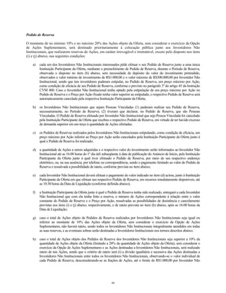 Pedido de Reserva
O montante de no mínimo 10% e no máximo 20% das Ações objeto da Oferta, sem considerar o exercício da Opção
de Ações Suplementares, será destinado prioritariamente à colocação pública junto aos Investidores Não
Institucionais, que realizarem reservas de Ações, em caráter irrevogável e irretratável, exceto pelo disposto nos itens
(i) e (j) abaixo, nas seguintes condições:
a) cada um dos Investidores Não Institucionais interessados pôde efetuar o seu Pedido de Reserva junto a uma única
Instituição Participante da Oferta, mediante o preenchimento de Pedido de Reserva, durante o Período de Reserva,
observado o disposto no item (b) abaixo, sem necessidade de depósito do valor do investimento pretendido,
observados o valor mínimo de investimento de R$1.000,00 e o valor máximo de R$300.000,00 por Investidor Não
Institucional, sendo que tais investidores puderam estipular, no Pedido de Reserva, um preço máximo por Ação,
como condição de eficácia de seu Pedido de Reserva, conforme o previsto no parágrafo 3º do artigo 45 da Instrução
CVM 400. Caso o Investidor Não Institucional tenha optado pela estipulação de um preço máximo por Ação no
Pedido de Reserva e o Preço por Ação fixado tenha valor superior ao estipulado, o respectivo Pedido de Reserva será
automaticamente cancelado pela respectiva Instituição Participante da Oferta;
b) os Investidores Não Institucionais que sejam Pessoas Vinculadas (1) puderam realizar seu Pedido de Reserva,
necessariamente, no Período de Reserva; (2) tiveram que declarar, no Pedido de Reserva, que são Pessoas
Vinculadas. O Pedido de Reserva efetuado por Investidor Não Institucional que seja Pessoa Vinculada foi cancelado
pela Instituição Participante da Oferta que recebeu o respectivo Pedido de Reserva, em virtude de ter havido excesso
de demanda superior em um terço à quantidade de Ações ofertadas;
c) os Pedidos de Reservas realizados pelos Investidores Não Institucionais estipulando, como condição de eficácia, um
preço máximo por Ação inferior ao Preço por Ação serão cancelados pela Instituição Participante da Oferta junto à
qual o Pedido de Reserva foi realizado;
d) a quantidade de Ações a serem adquiridas e o respectivo valor do investimento serão informados ao Investidor Não
Institucional até as 16:00 horas do 1º dia útil subseqüente à data de publicação do Anúncio de Início, pela Instituição
Participante da Oferta junto à qual tiver efetuado o Pedido de Reserva, por meio de seu respectivo endereço
eletrônico, ou, na sua ausência, por telefone ou correspondência, sendo o pagamento limitado ao valor do Pedido de
Reserva e ressalvada a possibilidade de rateio, conforme prevista no item abaixo;
e) cada Investidor Não Institucional deverá efetuar o pagamento do valor indicado no item (d) acima, junto à Instituição
Participante da Oferta em que efetuar seu respectivo Pedido de Reserva, em recursos imediatamente disponíveis, até
as 10:30 horas da Data de Liquidação (conforme definida abaixo);
f) a Instituição Participante da Oferta junto à qual o Pedido de Reserva tenha sido realizado, entregará a cada Investidor
Não Institucional que com ela tenha feito a reserva, o número de Ações correspondente à relação entre o valor
constante do Pedido de Reserva e o Preço por Ação, ressalvadas as possibilidades de desistência e cancelamento
previstas nos itens (i) e (j) abaixo, respectivamente, e de rateio prevista no item (h) abaixo, após as 16:00 horas da
Data de Liquidação;
g) caso o total de Ações objeto de Pedidos de Reserva realizados por Investidores Não Institucionais seja igual ou
inferior ao montante de 10% das Ações objeto da Oferta, sem considerar o exercício da Opção de Ações
Suplementares, não haverá rateio, sendo todos os Investidores Não Institucionais integralmente atendidos em todas
as suas reservas, e as eventuais sobras serão destinadas a Investidores Institucionais nos termos descritos abaixo;
h) caso o total de Ações objeto dos Pedidos de Reserva dos Investidores Não Institucionais seja superior a 10% da
quantidade de Ações objeto da Oferta (limitado a 20% da quantidade de Ações objeto da Oferta), sem considerar o
exercício da Opção de Ações Suplementares e as Ações destinadas a Investidores Não Institucionais, será realizado
rateio de tais Ações, sendo que o critério de rateio será (i) a divisão igualitária e sucessiva das Ações destinadas a
Investidores Não Institucionais entre todos os Investidores Não Institucionais, observando-se o valor individual de
cada Pedido de Reserva, desconsiderando-se as frações de Ações, até o limite de R$1.000,00 por Investidor Não
44
 