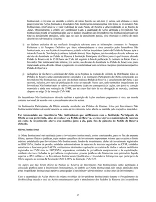 Institucional; e (ii) uma vez atendido o critério de rateio descrito no sub-item (i) acima, será efetuado o rateio
proporcional das Ações destinadas a Investidores Não Institucionais remanescentes entre todos os Investidores Não
Institucionais, observando-se o valor individual de cada Pedido de Reserva e desconsiderando-se as frações de
Ações. Opcionalmente, a critério do Coordenador Líder, a quantidade de Ações destinada a Investidores Não
Institucionais poderá ser aumentada para que os pedidos excedentes dos Investidores Não Institucionais possam ser
total ou parcialmente atendidos, sendo que, no caso de atendimento parcial, será observado o critério de rateio
descrito nos sub-itens (i) e (ii) acima.
i) na hipótese exclusiva de ser verificada divergência relevante entre as informações constantes do Prospecto
Preliminar e do Prospecto Definitivo que altere substancialmente o risco assumido pelos Investidores Não
Institucionais, ou a sua decisão de investimento, poderão referidos investidores desistir do Pedido de Reserva após o
início do Prazo de Distribuição (conforme definido abaixo). Nesta hipótese, tais investidores deverão informar sua
decisão de desistência do Pedido de Reserva à Instituição Participante da Oferta junto à qual tiverem efetuado
Pedido de Reserva até às 15:00 horas do 5º dia útil seguinte à data de publicação do Anúncio de Início. Caso o
Investidor Não Institucional não informe, por escrito, sua decisão de desistência do Pedido de Reserva no prazo
mencionado acima, deverão efetuar o pagamento em conformidade com os termos e no prazo previsto no respectivo
Pedido de Reserva; e
j) na hipótese de não haver a conclusão da Oferta, ou na hipótese de resilição do Contrato de Distribuição, todos os
Pedidos de Reserva serão automaticamente cancelados e as Instituições Participantes da Oferta comunicarão aos
Investidores Não Institucionais, que com elas tenham realizado Pedido de Reserva, o cancelamento da Oferta, o que
ocorrerá, inclusive, por meio de publicação de aviso ao mercado. Nesse caso, serão restituídos integralmente aos
Investidores Não Institucionais os valores eventualmente dados em contrapartida às Ações, sem juros ou correção
monetária e ainda sem restituição de CPMF, em até cinco dias úteis da sua divulgação ao mercado, conforme
disposto no artigo 26 da Instrução CVM 400.
Os Investidores Não Institucionais deverão realizar a aquisição de Ações mediante pagamento à vista, em moeda
corrente nacional, de acordo com o procedimento descrito acima.
As Instituições Participantes da Oferta somente atenderão aos Pedidos de Reserva feitos por Investidores Não
Institucionais titulares de conta bancária ou conta de investimento nelas aberta ou mantida pelo respectivo investidor.
Foi recomendado aos Investidores Não Institucionais que verificassem com a Instituição Participante da
Oferta de sua preferência, antes de realizar seu Pedido de Reserva, se esta exigiria a manutenção de recursos
em conta de investimento aberta e/ou mantida junto a ela, para fins de garantia do Pedido de Reserva
efetuado.
Oferta Institucional
A Oferta Institucional será realizada junto a investidores institucionais, assim considerados, para os fins da presente
Oferta, pessoas físicas e jurídicas, cujas ordens específicas de investimento representem valores que excedam o limite
máximo estabelecido para Investidores Não Institucionais, fundos de investimento, clubes de investimento registrados
na BOVESPA, fundos de pensão, entidades administradoras de recursos de terceiros registradas na CVM, entidades
autorizadas a funcionar pelo BACEN, condomínios destinados à aplicação em carteira de títulos e valores mobiliários
registrados na CVM e/ou na BOVESPA, seguradoras, entidades de previdência complementar e de capitalização,
entidades abertas e fechadas de previdência complementar, pessoas jurídicas não financeiras com patrimônio líquido
superior a R$5 milhões e os Investidores Institucionais Qualificados e Investidores Estrangeiros que participem da
Oferta segundo as normas da Resolução CMN 2.689 e da Instrução CVM 325.
As Ações que não forem objeto de Pedido de Reserva de Investidores Não Institucionais serão destinadas à
colocação pública junto a Investidores Institucionais, no âmbito da Oferta Institucional, não sendo admitidas para
estes Investidores Institucionais reservas antecipadas e inexistindo valores mínimos ou máximos de investimento.
Caso a quantidade de Ações objeto de ordens recebidas de Investidores Institucionais durante o Procedimento de
Bookbuilding exceda o total de Ações remanescentes após o atendimento dos Pedidos de Reserva dos Investidores
45
 