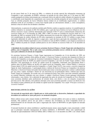 de três meses findo em 31 de março de 2006, e o relatório de revisão especial das informações trimestrais da
Companhia e suas controladas, da KMPG, referentes ao período de três meses findo em 31 de março de 2007,
contêm parágrafos de ênfase mencionando que a realização efetiva do saldo de crédito tributário de imposto de renda
e contribuição social dependerá do cumprimento com sucesso das referidas projeções de lucros tributários futuros.
Caso as referidas projeções de lucros tributários futuros tenham de ser modificadas negativamente, os créditos
tributários terão de ser revertidos e o nosso lucro líquido pode ser adversamente afetado, e, como conseqüência,
diminuir a base de cálculo dos dividendos a distribuir.
Adicionalmente, os pareceres de auditoria emitidos pela Deloitte contêm as seguintes ressalvas: (i) contabilização de
créditos tributários no montante de R$ 25,0 milhões, para o qual não havia histórico de lucros tributáveis nos três
últimos exercícios sociais conforme determinado pela Instrução CVM 371 para as demonstrações financeiras dos
exercícios findos em 31 de dezembro de 2006, 2005 e 2004; (ii) efeito no resultado do exercício findo em 31 de
dezembro de 2005 no montante de R$ 35,0 milhões decorrentes da reversão dos créditos de IPI sobre exportação; e
(iii) contabilização do crédito tributário de IPI sobre exportações no montante de R$ 15,5 milhões os quais foram
registrados deduzindo do saldo de impostos a pagar para o qual não havia aprovação das autoridades fiscais, e o
saldo de tal crédito tributário registrado no ativo circulante no valor de R$25,4 milhões e com relação ao montante de
R$ 2,7 milhões de perdas de variação cambial passiva no ativo diferido no exercício findo em 31 de dezembro de
2004.
A identidade dos investidores finais de nossos acionistas Socinvest Finance e Fundo Target não está disponível ao
público, nem à Companhia. Não se sabe como esses acionistas pretendem exercer o direito de voto em relação às
suas ações ordinárias de emissão da Companhia.
Os acionistas Socinvest Finance e Fundo Target ingressaram na Companhia em 16 de dezembro de 1999, em
aumento de capital, mediante oferta pública de ações. A Socinvest Finance é acionista não integrante do bloco de
controle da Companhia ou do grupo de Acionistas Controladores Originais, detendo diretamente, a título fiduciário,
uma participação direta de 28,60% do capital social da Companhia, e por meio do Fundo Target, também a título
fiduciário, uma participação de 18,34% do capital social da Companhia, totalizando uma participação direta e
indireta antes da Oferta Pública de 46,94% do capital social da Companhia. Após a Oferta Pública, a Socinvest
Finance deterá 3,38% do capital social da Companhia e o Fundo Target 10,43%, caso ocorra o exercício integral da
Opção de Ações Suplementares. A participação direta e indireta da Socinvest Finance na Companhia é de natureza
fiduciária e a Socinvest Finance tem poder discricionário para tomar as decisões gerenciais e realizar a administração
por sua conta e ordem, incluindo o direito de voto decorrente de sua participação direta e indireta (por meio do
Fundo Target) na Companhia. De acordo com a lei contratual da Suíça, bem como a provisão contratual estipulada
no contrato fiduciário celebrado com seus clientes, é vedado à Socinvest Finance revelar quaisquer informações
relacionadas a seus clientes. Até a admissão da negociação das ações de emissão da Companhia no Novo Mercado,
esses acionistas detinham ações preferenciais de emissão desta, com direito a voto em situações excepcionais
previstas em lei. Não sabemos, nem podemos antecipar como esses acionistas passarão a exercer seu direito de voto
em relação às ações ordinárias por eles detidas no capital social da Companhia. Ver a seção “Principais Acionistas e
Acionista Vendedor”
RISCOS RELATIVOS ÀS AÇÕES
Um mercado de negociação ativo e líquido para as Ações poderá não se desenvolver, limitando a capacidade dos
investidores de venderem as Ações pelo preço e no momento desejados.
Muito embora nossas ações estejam listadas na BOVESPA, o mercado público ativo para as Ações é, atualmente,
limitado. Não podemos prever até que ponto o interesse dos investidores na nossa Companhia levará ao
desenvolvimento de um mercado ativo para a negociação das Ações na BOVESPA ou quão líquido tal mercado
permanecerá.
O mercado brasileiro de valores mobiliários é significativamente menor, menos líquido e mais concentrado e volátil
que os principais mercados internacionais de valores mobiliários. A BOVESPA obteve uma capitalização de
mercado de aproximadamente US$723,0 bilhões (R$1,5 trilhão) em 31 de dezembro de 2006 e um volume médio
63
 