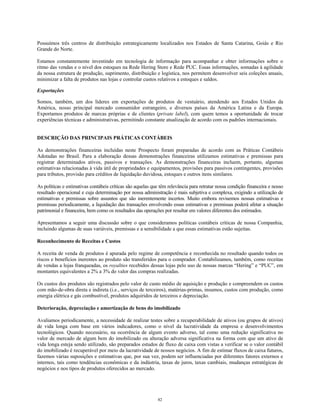 Possuímos três centros de distribuição estrategicamente localizados nos Estados de Santa Catarina, Goiás e Rio
Grande do Norte.
Estamos constantemente investindo em tecnologia de informação para acompanhar e obter informações sobre o
ritmo das vendas e o nível dos estoques na Rede Hering Store e Rede PUC. Essas informações, somadas à agilidade
da nossa estrutura de produção, suprimento, distribuição e logística, nos permitem desenvolver seis coleções anuais,
minimizar a falta de produtos nas lojas e controlar custos relativos a estoques e saldos.
Exportações
Somos, também, um dos líderes em exportações de produtos de vestuário, atendendo aos Estados Unidos da
América, nosso principal mercado consumidor estrangeiro, e diversos países da América Latina e da Europa.
Exportamos produtos de marcas próprias e de clientes (private label), com quem temos a oportunidade de trocar
experiências técnicas e administrativas, permitindo constante atualização de acordo com os padrões internacionais.
DESCRIÇÃO DAS PRINCIPAIS PRÁTICAS CONTÁBEIS
As demonstrações financeiras incluídas neste Prospecto foram preparadas de acordo com as Práticas Contábeis
Adotadas no Brasil. Para a elaboração dessas demonstrações financeiras utilizamos estimativas e premissas para
registrar determinados ativos, passivos e transações. As demonstrações financeiras incluem, portanto, algumas
estimativas relacionadas à vida útil de propriedades e equipamentos, provisões para passivos contingentes, provisões
para tributos, provisão para créditos de liquidação duvidosa, estoques e outros itens similares.
As políticas e estimativas contábeis críticas são aquelas que têm relevância para retratar nossa condição financeira e nosso
resultado operacional e cuja determinação por nossa administração é mais subjetiva e complexa, exigindo a utilização de
estimativas e premissas sobre assuntos que são inerentemente incertos. Muito embora revisemos nossas estimativas e
premissas periodicamente, a liquidação das transações envolvendo essas estimativas e premissas poderá afetar a situação
patrimonial e financeira, bem como os resultados das operações por resultar em valores diferentes dos estimados.
Apresentamos a seguir uma discussão sobre o que consideramos políticas contábeis críticas de nossa Companhia,
incluindo algumas de suas variáveis, premissas e a sensibilidade a que essas estimativas estão sujeitas.
Reconhecimento de Receitas e Custos
A receita de venda de produtos é apurada pelo regime de competência e reconhecida no resultado quando todos os
riscos e benefícios inerentes ao produto são transferidos para o comprador. Contabilizamos, também, como receitas
de vendas a lojas franqueadas, os royalties recebidos dessas lojas pelo uso de nossas marcas “Hering” e “PUC”, em
montantes equivalentes a 2% a 3% do valor das compras realizadas.
Os custos dos produtos são registrados pelo valor de custo médio de aquisição e produção e compreendem os custos
com mão-de-obra direta e indireta (i.e., serviços de terceiros), matérias-primas, insumos, custos com produção, como
energia elétrica e gás combustível, produtos adquiridos de terceiros e depreciação.
Deterioração, depreciação e amortização de bens do imobilizado
Avaliamos periodicamente, a necessidade de realizar testes sobre a recuperabilidade de ativos (ou grupos de ativos)
de vida longa com base em vários indicadores, como o nível da lucratividade da empresa e desenvolvimentos
tecnológicos. Quando necessário, na ocorrência de algum evento adverso, tal como uma redução significativa no
valor de mercado de algum bem do imobilizado ou alteração adversa significativa na forma com que um ativo de
vida longa esteja sendo utilizado, são preparados estudos de fluxo de caixa com vistas a verificar se o valor contábil
do imobilizado é recuperável por meio da lucratividade de nossos negócios. A fim de estimar fluxos de caixa futuros,
fazemos várias suposições e estimativas que, por sua vez, podem ser influenciadas por diferentes fatores externos e
internos, tais como tendências econômicas e da indústria, taxas de juros, taxas cambiais, mudanças estratégicas de
negócios e nos tipos de produtos oferecidos ao mercado.
82
 