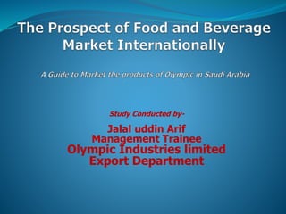 Study Conducted by-
Jalal uddin Arif
Management Trainee
Olympic Industries limited
Export Department
 