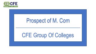 Prospect of M. Com
CFE Group Of Colleges
 