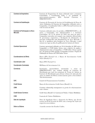 Contrato de Empréstimo             Contrato de Empréstimo de Ações celebrado entre o Acionista
                                   Controlador, o Coordenador Líder e, na qualidade de
                                   intervenientes-anuentes, BTG     Pactual     Corretora    e
                                   BM&FBOVESPA.

Contrato de Estabilização          Contrato de Prestação de Serviços de Estabilização de Preço de
                                   Ações Ordinárias de Emissão da Companhia celebrado entre a
                                   Companhia, o Coordenador Líder e a BTG Pactual Corretora em
                                   3 de fevereiro de 2010.

Contrato de Participação no Novo   Contrato celebrado entre, de um lado, a BM&FBOVESPA, e, de
Mercado                            outro, a Companhia, seus administradores e o Acionista
                                   Controlador, em 15 de janeiro de 2010, por meio do qual a
                                   Companhia concordou em cumprir com requisitos diferenciados
                                   de governança corporativa e divulgação de informações ao
                                   mercado estabelecidos pelo Regulamento do Novo Mercado, a
                                   fim de se qualificar para listagem no Novo Mercado, o qual
                                   entrará em vigor na data de publicação do Anúncio de Início.

Contrato Operacional               Contrato operacional celebrado em 10 de dezembro de 2009 entre a
                                   Companhia e a TAM Linhas Aéreas, com o objetivo de regular o
                                   relacionamento entre a Companhia e a TAM Linhas Aéreas a partir
                                   de 1º de janeiro de 2010, quando a Companhia assumiu o Negócio de
                                   Fidelização de Clientes da TAM Linhas Aéreas.

Coordenadores da Oferta            Banco BTG Pactual S.A. e Banco de Investimentos Credit
                                   Suisse (Brasil) S.A.

Coordenador Líder                  Banco BTG Pactual S.A.

Coordenador Contratado             BB Banco de Investimento S.A.

Corretoras                         Instituições intermediárias autorizadas a atuar na
                                   BM&FBOVESPA, que tenham aderido ao Contrato de
                                   Distribuição por meio da assinatura de Termo de Adesão ao
                                   Contrato de Distribuição para efetuar esforços de colocação das
                                   Ações no âmbito da Oferta exclusivamente junto a Investidores
                                   Não-Institucionais.

CPC                                Comitê de Pronunciamentos Contábeis.

Credit Suisse                      Banco de Investimentos Credit Suisse (Brasil) S.A.

CRM                                Customer relationship management ou gestão de relacionamento
                                   com o cliente.

Credit Suisse Corretora            Credit Suisse (Brasil) S.A. Corretora de Títulos e Valores Mobiliários

CVM                                Comissão de Valores Mobiliários.

Data de Liquidação                 Data da liquidação física e financeira da Oferta, que deverá
                                   ocorrer em 09 de fevereiro de 2010, com a entrega das Ações aos
                                   respectivos investidores.

Dólar ou Dólares                   A moeda corrente dos Estados Unidos.




                                    00393-DEF-EST-011                                                       5
 