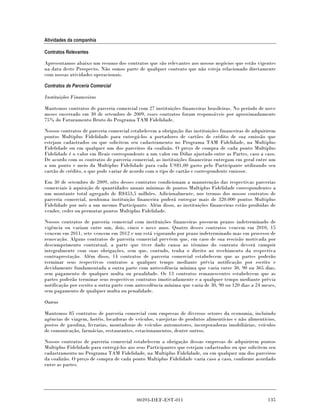 Atividades da companhia

Contratos Relevantes

Apresentamos abaixo um resumo dos contratos que são relevantes aos nossos negócios que estão vigentes
na data deste Prospecto. Não somos parte de qualquer contrato que não esteja relacionado diretamente
com nossas atividades operacionais.

Contratos de Parceria Comercial

Instituições Financeiras

Mantemos contratos de parceria comercial com 27 instituições financeiras brasileiras. No período de nove
meses encerrado em 30 de setembro de 2009, esses contratos foram responsáveis por aproximadamente
75% do Faturamento Bruto do Programa TAM Fidelidade.

Nossos contratos de parceria comercial estabelecem a obrigação das instituições financeiras de adquirirem
pontos Multiplus Fidelidade para entregá-los a portadores de cartões de crédito de sua emissão que
estejam cadastrados ou que solicitem seu cadastramento no Programa TAM Fidelidade, na Multiplus
Fidelidade ou em qualquer um dos parceiros da coalizão. O preço de compra de cada ponto Multiplus
Fidelidade é o valor em Reais correspondente a um valor em Dólar ajustado entre as Partes, caso a caso.
De acordo com os contratos de parceria comercial, as instituições financeiras entregam em geral entre um
a um ponto e meio da Multiplus Fidelidade para cada US$1,00 gasto pelo Participante utilizando seu
cartão de crédito, o que pode variar de acordo com o tipo de cartão e correspondente emissor.

Em 30 de setembro de 2009, oito desses contratos condicionam a manutenção das respectivas parcerias
comerciais à aquisição de quantidades anuais mínimas de pontos Multiplus Fidelidade correspondentes a
um montante total agregado de R$453,5 milhões. Adicionalmente, nos termos dos nossos contratos de
parceria comercial, nenhuma instituição financeira poderá entregar mais de 320.000 pontos Multiplus
Fidelidade por mês a um mesmo Participante. Além disso, as instituições financeiras estão proibidas de
vender, ceder ou permutar pontos Multiplus Fidelidade.

Nossos contratos de parceria comercial com instituições financeiras possuem prazos indeterminado de
vigência ou variam entre um, dois, cinco e nove anos. Quatro desses contratos vencem em 2010, 15
vencem em 2011, sete vencem em 2012 e um está vigorando por prazo indeterminado mas em processo de
renovação. Alguns contratos de parceria comercial prevêem que, em caso de sua rescisão motivada por
descumprimento contratual, a parte que tiver dado causa ao término do contrato deverá cumprir
integralmente com suas obrigações, sem que, contudo, tenha o direito ao recebimento da respectiva
contraprestação. Além disso, 14 contratos de parceria comercial estabelecem que as partes poderão
terminar seus respectivos contratos a qualquer tempo mediante prévia notificação por escrito e
devidamente fundamentada a outra parte com antecedência mínima que varia entre 30, 90 ou 365 dias,
sem pagamento de qualquer multa ou penalidade. Os 13 contratos remanescentes estabelecem que as
partes poderão terminar seus respectivos contratos imotivadamente e a qualquer tempo mediante prévia
notificação por escrito a outra parte com antecedência mínima que varia de 30, 90 ou 120 dias a 24 meses,
sem pagamento de qualquer multa ou penalidade.

Outros

Mantemos 85 contratos de parceria comercial com empresas de diversos setores da economia, incluindo
agências de viagem, hotéis, locadoras de veículos, varejistas de produtos alimentícios e não alimentícios,
postos de gasolina, livrarias, montadoras de veículos automotores, incorporadoras imobiliárias, veículos
de comunicação, farmácias, restaurantes, estacionamentos, dentre outros.

Nossos contratos de parceria comercial estabelecem a obrigação dessas empresas de adquirirem pontos
Multiplus Fidelidade para entregá-los aos seus Participantes que estejam cadastrados ou que solicitem seu
cadastramento no Programa TAM Fidelidade, na Multiplus Fidelidade, ou em qualquer um dos parceiros
da coalizão. O preço de compra de cada ponto Multiplus Fidelidade varia caso a caso, conforme acordado
entre as partes.




                                          00393-DEF-EST-011                                           135
 