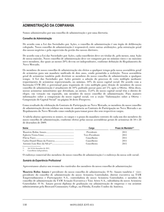 ADMINISTRAÇÃO DA COMPANHIA
Somos administrados por um conselho de administração e por uma diretoria.

Conselho de Administração

De acordo com a Lei das Sociedades por Ações, o conselho de administração é um órgão de deliberação
colegiado. Nosso conselho de administração é responsável, entre outras atribuições, pela orientação geral
dos nossos negócios e pela supervisão da gestão dos nossos diretores.

De acordo com a Lei das Sociedades por Ações, cada conselheiro deve ser titular de, pelo menos, uma Ação
de nossa emissão. Nosso conselho de administração deve ser composto por no mínimo cinco e no máximo
nove membros, dos quais ao menos 20% devem ser independentes, conforme definição do Regulamento do
Novo Mercado.

Os membros do nosso conselho de administração são eleitos a qualquer tempo pela nossa assembleia geral
de acionistas para um mandato unificado de dois anos, sendo permitida a reeleição. Nossa assembleia
geral de acionistas também pode destituir os membros do nosso conselho de administração a qualquer
tempo. A Lei das Sociedades por Ações permite a adoção do processo de voto múltiplo mediante
requerimento de acionistas representando, no mínimo, 10% do nosso capital social. De acordo com a
Instrução CVM 282, o percentual para requisição de voto múltiplo para eleição de membros do nosso
conselho de administração é atualmente de 10% podendo passar para até 5% após a Oferta. Além disso,
nossos acionistas minoritários que detenham, ao menos, 15,0% do nosso capital social têm o direito de
eleger, em votação em separado, um membro do nosso conselho de administração. Para maiores
informações sobre a composição do nosso capital social, ver a seção “Informações sobre a Oferta –
Composição do Capital Social” na página 56 deste Prospecto.

Como resultado da celebração do Contrato de Participação no Novo Mercado, os membros do nosso conselho
de administração devem celebrar um termo de anuência ao Contrato de Participação no Novo Mercado e ao
Regulamento do Novo Mercado como condição para tomar posse dos seus respectivos cargos.

A tabela abaixo apresenta os nomes, os cargos e o prazo do mandato corrente de cada um dos membros do
nosso conselho de administração, conforme eleitos pelas nossas assembleias gerais de acionistas de 10 e 28
de dezembro de 2009.

Nome                                                                          Cargo         Prazo do Mandato(1)
Maurício Rolim Amaro..........................................              Presidente             2011
Egberto Vieira Lima .............................................         Vice-Presidente          2011
Flávia Turci ..........................................................     Conselheiro            2011
Carlos Daniel Rizzo da Fonseca .............................                Conselheiro            2011
Antonio Luiz Rios da Silva(2) .................................             Conselheiro            2011
(1)   Até 10 de dezembro de 2011.
(2)   Conselheiro independente.

O endereço comercial dos membros do nosso conselho de administração é o endereço da nossa sede social.

Sumário da Experiência Profissional

Apresentamos abaixo um resumo dos currículos dos membros do nosso conselho de administração:

Maurício Rolim Amaro é presidente do nosso conselho de administração. O Sr. Amaro também é vice-
presidente do conselho de administração do nosso Acionista Controlador, diretor executivo na TAM
Empreendimentos e Participações S.A., controladora do nosso Acionista Controlador, e membro do
conselho de administração da TAM Aviação Executiva e Táxi Aéreo S.A., subsidiária do nosso Acionista
Controlador. O Sr. Amaro possui diploma de graduação em administração de empresas e em aviation
administration pela Broward Community College, na Flórida, Estados Unidos da América.




138                                                              00393-DEF-EST-011
 