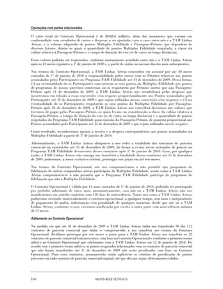 Operações com partes relacionadas

O valor total do Contrato Operacional é de R$48,6 milhões, além dos montantes que variam em
conformidade com reembolso de custos e despesas a ser ajustado, caso a caso, entre nós e a TAM Linhas
Aéreas, e o volume adquirido de pontos Multiplus Fidelidade e Passagens-Prêmio, que dependem de
diversos fatores, dentre os quais a quantidade de pontos Multiplus Fidelidade resgatada, a classe da
cabine relativa à Passagem-Prêmio e o tempo de duração do voo (se de curta ou longa distância).

Esses valores poderão ser reajustados, conforme mutuamente acordado entre nós e a TAM Linhas Aéreas
após os 12 meses seguintes a 1º de janeiro de 2010 e, a partir de então, no mesmo dia dos anos subsequentes.

Nos termos do Contrato Operacional, a TAM Linhas Aéreas concordou em assumir por até 30 meses
contados de 1º de janeiro de 2010 a responsabilidade pelos custos com os Prêmios relativos aos pontos
acumulados pelos Participantes no Programa TAM Fidelidade até 31 de dezembro de 2009. Dessa forma,
(1) na eventualidade de os Participantes converterem os seus pontos da Multiplus Fidelidade por pontos
de programas de nossos parceiros comerciais ou os resgatarem por Prêmios outros que não Passagens-
Prêmio após 31 de dezembro de 2009, a TAM Linhas Aéreas nos reembolsará pelas despesas que
incorrermos em relação a essas conversões e/ou resgates proporcionalmente aos Pontos acumulados pelo
Participante até 31 de dezembro de 2009 e que sejam utilizados nessas conversões e/ou resgates; e (2) na
eventualidade de os Participantes resgatarem os seus pontos da Multiplus Fidelidade por Passagens-
Prêmio após 31 de dezembro de 2009, a TAM Linhas Aéreas nos concederá descontos nos valores que
tivermos de pagar pelas Passagens-Prêmio, os quais levam em consideração a classe da cabine relativa à
Passagem-Prêmio, o tempo de duração do voo (se de curta ou longa distância) e a quantidade de pontos
resgatados do Programa TAM Fidelidade para emissão da Passagem-Prêmio, de maneira proporcional aos
Pontos acumulados pelo Participante até 31 de dezembro de 2009 e que sejam utilizados nesses resgates.

Como resultado, reconhecemos apenas a receita e a despesa correspondentes aos pontos acumulados na
Multiplus Fidelidade a partir de 1º de janeiro de 2010.

Adicionalmente, a TAM Linhas Aéreas obrigou-se a nos ceder a totalidade dos contratos de parceria
comercial ou cancelá-los até 31 de dezembro de 2009, de forma a evitar novos acúmulos de pontos no
Programa TAM Fidelidade decorrentes desses contratos após 1º de janeiro de 2010. Caso, por qualquer
razão, a TAM Linhas Aéreas não consiga nos transferir a totalidade desses contratos até 31 de dezembro
de 2009, poderemos, a nosso exclusivo critério, prorrogar esse prazo em até seis meses.

Nos termos do Contrato Operacional, nós nos comprometemos a não permitir que programas de
fidelização de outras companhias aéreas participem da Multiplus Fidelidade, assim como a TAM Linhas
Aéreas comprometeu-se a não permitir que o Programa TAM Fidelidade participe de programas de
fidelização que não a Multiplus Fidelidade.

O Contrato Operacional é válido por 15 anos contados de 1º de janeiro de 2010, podendo ser prorrogado
por períodos adicionais de cinco anos, automaticamente, caso nós ou a TAM Linhas Aéreas não nos
manifestemos em sentido contrário com 120 dias de antecedência. Tanto nós como a TAM Linhas Aéreas
poderemos rescindir imotivadamente o contrato operacional, a qualquer tempo, sem ônus e independente
de pagamento de multa, indenização e/ou penalidade de qualquer natureza, desde que nós ou a TAM
Linhas Aéreas, conforme o caso, enviemos notificação por escrito à outra parte com antecedência mínima
de 12 meses.

Aditamento ao Contrato Operacional

Na medida em que até 31 de dezembro de 2009 a TAM Linhas Aéreas tinha nos transferido 90 dos 112
contratos de parceria comercial que tinha se comprometido a nos transferir nos termos do Contrato
Operacional, decidimos prorrogar por seis meses o prazo para a TAM Linhas Aéreas nos transferir os 22
contratos de parceria comercial remanescentes, com base no Contrato Operacional e conforme o primeiro termo
aditivo ao Contrato Operacional que celebramos com a TAM Linhas Aéreas em 12 de janeiro de 2010. De
acordo com o primeiro termo aditivo, os pontos resgatados relacionados com os contratos de parceria comercial
que não foram transferidos até 31 de dezembro de 2009 não serão precificados com base no Contrato
Operacional. Para esses contratos, permanecerão sendo aplicáveis os critérios de precificação de pontos
previstos em cada contrato de parceria comercial original, até que eles nos sejam efetivamente cedidos.




146                                        00393-DEF-EST-011
 