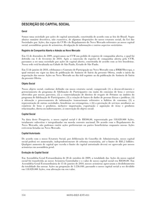 DESCRIÇÃO DO CAPITAL SOCIAL
Geral

Somos uma sociedade por ações de capital autorizado, constituída de acordo com as leis do Brasil. Segue
abaixo sumário descritivo, não exaustivo, de algumas disposições do nosso estatuto social, da Lei das
Sociedades por Ações, das regras da CVM e do Regulamento do Novo Mercado referentes ao nosso capital
social, assembleias gerais de acionistas, divulgação de informações e outros aspectos societários.

Registro de Companhia Aberta e Adesão ao Novo Mercado

Em 15 de dezembro de 2009, arquivamos na CVM um pedido de registro de companhia aberta, o qual foi
deferido em 4 de fevereiro de 2010. Após a concessão do registro de companhia aberta pela CVM,
passamos a ser uma sociedade por ações de capital aberto, constituída de acordo com as leis brasileiras.
Nossa sede está localizada na Cidade de São Paulo, Estado de São Paulo.

Em 15 de janeiro de 2010, celebramos o Contrato de Participação no Novo Mercado com a BM&FBovespa, o
qual entrará em vigor na data de publicação do Anúncio de Início da presente Oferta, sendo o início da
negociação das nossas Ações no Novo Mercado no dia útil seguinte ao da publicação do Anúncio de Início
da presente Oferta.

Objeto Social

Nosso objeto social, conforme definido em nosso estatuto social, compreende (1) o desenvolvimento e
gerenciamento do programa de fidelização de Participantes em razão do consumo de bens e serviços
oferecidos por nossos parceiros, (2) a comercialização de direitos de resgate de Prêmios no âmbito do
programa de fidelização de Participantes, (3) a criação de banco de dados de pessoas físicas e jurídicas, (4)
a obtenção e processamento de informações transacionais referentes a hábitos de consumo, (5) a
representação de outras sociedades, brasileiras ou estrangeiras, e (6) a prestação de serviços auxiliares ao
comércio de bens e produtos, inclusive importação, exportação e aquisição de itens e produtos
relacionados, direta ou indiretamente, à consecução do objeto social.

Capital Social

Na data deste Prospecto, o nosso capital social é de R$500,00, representado por 118.020.000 Ações,
totalmente subscritas e integralizadas em moeda corrente nacional. De acordo com o Regulamento do
Novo Mercado, não podemos emitir ações preferenciais ou partes beneficiárias enquanto nossas Ações
estiverem listadas no Novo Mercado.

Capital Autorizado

De acordo com o nosso Estatuto Social, por deliberação do Conselho de Administração, nosso capital
social poderá ser aumentado, independentemente de reforma estatutária, até o limite de R$1,2 bilhões.
Qualquer aumento de capital que exceda o limite do capital autorizado deverá ser aprovado por nossos
acionistas em assembleia geral.

Evolução do Capital Social

Em Assembléia Geral Extraordinária de 28 de outubro de 2009, a totalidade das Ações do nosso capital
social foi transferida ao nosso Acionista Controlador e o valor de nosso capital social era R$500,00. Em
Assembléia Geral Extraordinária de 15 de janeiro de 2010, nossos acionistas aprovaram o desdobramento
da totalidade das nossas Ações na proporção de 1:236.040, passando o nosso capital social a ser dividido
em 118.020.000 Ações, sem alteração em seu valor.




154                                        00393-DEF-EST-011
 