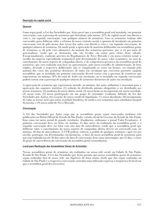 Descrição do capital social

Quorum

Como regra geral, a Lei das Sociedades por Ações prevê que a assembleia geral será instalada, em primeira
convocação, com a presença de acionistas que detenham, pelo menos, 25% do capital social com direito a
voto e, em segunda convocação, com qualquer número de acionistas. Caso os acionistas tenham sido
convocados para deliberar sobre a reforma do nosso estatuto social, o quorum de instalação em primeira
convocação será de pelo menos dois terços das ações com direito a voto e, em segunda convocação, de
qualquer número de acionistas. De modo geral, a aprovação de matérias deliberadas em assembleias gerais
de acionistas se dá pelo voto afirmativo da maioria dos acionistas presentes, por si ou por meio de
procuradores, sendo que as abstenções não são levadas em conta para efeito deste cálculo.
Excepcionalmente, conforme previsto no Regulamento do Novo Mercado e em nosso estatuto social, a
escolha da empresa especializada responsável pela determinação do nosso valor econômico, no caso de
cancelamento do nosso registro de companhia aberta, é de competência privativa da assembleia geral de
acionistas, que será realizada com base na apresentação, pelo nosso conselho de administração, de lista
tríplice, devendo a respectiva deliberação, não se computando os votos em branco, ser tomada pela
maioria dos votos dos acionistas detentores de ações em circulação que estiverem presentes naquela
assembleia, que se instalada em primeira convocação deverá contar com a presença de acionistas que
representem, no mínimo, 20% do total de Ações em circulação, ou se instalada em segunda convocação
poderá contar com a presença de qualquer número de acionistas detentores de ações em circulação.

A aprovação de acionistas que representem metade, no mínimo, das ações ordinárias é necessária para a
aprovação das seguintes matérias: (1) redução do dividendo mínimo obrigatório a ser distribuído aos
nossos acionistas, (2) mudança do nosso objeto social, (3) nossa fusão ou incorporação em outra sociedade,
(4) nossa cisão, (5) nossa participação em um grupo de sociedades (conforme definido da Lei das
Sociedades por Ações), (6) cessação do nosso estado de liquidação, (7) nossa dissolução, (8) incorporação
de todas as nossas ações por outra sociedade brasileira, de modo a nos tornarmos uma subsidiária integral
da mesma, e (9) nossa saída do Novo Mercado.

Convocação

A Lei das Sociedades por Ações exige que as assembleias gerais sejam convocadas mediante três
publicações no Diário Oficial do Estado de São Paulo, veículo oficial do Governo do Estado de São Paulo,
bem como em outro jornal de grande circulação. Atualmente, utilizamos o jornal Valor Econômico. A
primeira convocação deve ser feita, no mínimo, 15 dias antes da realização da assembleia geral, e a
segunda convocação deve ser feita com oito dias de antecedência, sendo que a assembleia geral que
deliberar sobre o cancelamento do nosso registro de companhia aberta deverá ser convocada com, no
mínimo, 30 dias de antecedência. A CVM poderá, todavia, a pedido de qualquer acionista e após ter nos
ouvido, prorrogar, em determinadas circunstâncias, a data da nossa assembleia geral de acionistas para
que seja realizada em até 30 dias antes da data de convocação, bem como interromper, por 15 dias, o curso
do prazo de antecedência da convocação da assembleia geral extraordinária.

Local para Realização das Assembleias Gerais de Acionistas

Nossas assembleias gerais de acionistas são realizadas em nossa sede social, na Cidade de São Paulo,
Estado de São Paulo. A Lei das Sociedades por Ações permite que nossas assembleias gerais de acionistas
sejam realizadas fora de nossa sede, nas hipóteses de força maior, desde que elas sejam realizadas na
Cidade de São Paulo e a respectiva convocação contenha uma indicação expressa e inequívoca do local em
que a assembleia geral deverá ocorrer.




                                           00393-DEF-EST-011                                          157
 