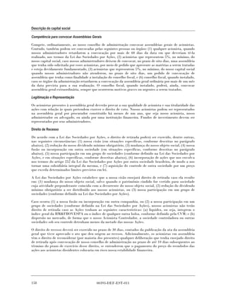 Descrição do capital social

Competência para convocar Assembleias Gerais

Compete, ordinariamente, ao nosso conselho de administração convocar assembleias gerais de acionistas.
Contudo, também podem ser convocadas pelas seguintes pessoas ou órgãos: (1) qualquer acionista, quando
nossos administradores retardarem a convocação por mais de 60 dias da data em que deveriam tê-la
realizado, nos termos da Lei das Sociedades por Ações, (2) acionistas que representem 5%, no mínimo, do
nosso capital social, caso nossos administradores deixem de convocar, no prazo de oito dias, uma assembleia
que tenha sido solicitada por esses acionistas, por meio de pedido que apresente as matérias a serem tratadas
e esteja devidamente fundamentado, (3) acionistas que representem 5%, no mínimo, do nosso capital social
quando nossos administradores não atenderem, no prazo de oito dias, um pedido de convocação de
assembleia que tenha como finalidade a instalação do conselho fiscal, e (6) conselho fiscal, quando instalado,
caso os órgãos da administração retardarem a convocação da assembleia geral ordinária por mais de um mês
da data prevista para a sua realização. O conselho fiscal, quando instalado, poderá, ainda, convocar
assembleia geral extraordinária, sempre que ocorrerem motivos graves ou urgentes a serem tratados.

Legitimação e Representação

Os acionistas presentes à assembleia geral deverão provar a sua qualidade de acionista e sua titularidade das
ações com relação às quais pretendem exercer o direito de voto. Nossos acionistas podem ser representados
na assembleia geral por procurador constituído há menos de um ano, que seja nosso acionista, nosso
administrador ou advogado, ou ainda por uma instituição financeira. Fundos de investimento devem ser
representados por seus administradores.

Direito de Recesso

De acordo com a Lei das Sociedades por Ações, o direito de retirada poderá ser exercido, dentre outras,
nas seguintes circunstâncias: (1) nossa cisão (em situações específicas, conforme descritas no parágrafo
abaixo), (2) redução do nosso dividendo mínimo obrigatório, (3) mudança do nosso objeto social, (4) nossa
fusão ou incorporação em outra sociedade (em situações específicas, conforme descritas no parágrafo
abaixo), (5) nossa participação em um grupo de sociedades (conforme definido na Lei das Sociedades por
Ações, e em situações específicas, conforme descritas abaixo), (6) incorporação de ações que nos envolva
nos termos do artigo 252 da Lei das Sociedades por Ações por outra sociedade brasileira, de modo a nos
tornar uma subsidiária integral da mesma, e (7) aquisição do controle de outra sociedade por um preço
que exceda determinados limites previstos em lei.

A Lei das Sociedades por Ações estabelece que a nossa cisão ensejará direito de retirada caso ela resulte
em: (1) mudança do nosso objeto social, salvo quando o patrimônio cindido for vertido para sociedade
cuja atividade preponderante coincida com a decorrente do nosso objeto social, (2) redução do dividendo
mínimo obrigatório a ser distribuído aos nossos acionistas, ou (3) nossa participação em um grupo de
sociedades (conforme definido na Lei das Sociedades por Ações).

Caso ocorra (1) a nossa fusão ou incorporação em outra companhia, ou (2) a nossa participação em um
grupo de sociedades (conforme definido na Lei das Sociedades por Ações), nossos acionistas não terão
direito de retirada caso as Ações tenham as seguintes características: (a) liquidez, ou seja, integrem o
índice geral da BM&FBOVESPA ou o índice de qualquer outra bolsa, conforme definido pela CVM; e (b)
dispersão no mercado, de forma que o nosso Acionista Controlador, a sociedade controladora ou outras
sociedades sob seu controle detenham menos da metade das nossas Ações.

O direito de recesso deverá ser exercido no prazo de 30 dias, contados da publicação da ata da assembleia
geral que tiver aprovado o ato que deu origem ao recesso. Adicionalmente, os acionistas em assembleia
têm o direito de reconsiderar (por maioria dos presentes) qualquer deliberação que tenha ensejado direito
de retirada após convocação de nosso conselho de administração no prazo de até 10 dias subsequentes ao
término do prazo de exercício desse direito, se entenderem que o pagamento do preço do reembolso das
ações aos acionistas dissidentes colocaria em risco nossa estabilidade financeira.




158                                        00393-DEF-EST-011
 