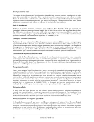 Descrição do capital social

Nos termos do Regulamento do Novo Mercado, não poderemos registrar qualquer transferência de ações
para o(s) acionista(s) que vier(em) a deter o poder de controle, enquanto esse(s) não subscrever(em) o
Termo de Anuência dos Controladores. Adicionalmente, o(s) acionista(s) controlador(es) alienante(s) ou o
grupo de acionistas controlador alienante não poderá(ão) transferir a propriedade de suas ações para o
adquirente, enquanto este não subscrever o Termo de Anuência dos Controladores.

Saída do Novo Mercado

Podemos, a qualquer momento, solicitar a nossa saída do Novo Mercado, desde que aprovada em
Assembleia Geral de acionistas e comunicada à BM&FBOVESPA por escrito com antecedência de 30 dias.
Tal deliberação deverá especificar se a referida saída ocorre para que os valores mobiliários emitidos por
nós passem a ter registro para negociação fora do Novo Mercado. A saída do Novo Mercado não implica a
perda da condição de companhia aberta registrada na BM&FBOVESPA.

Oferta pelos Acionistas Controladores

Na hipótese de nossa saída do Novo Mercado para que nossos valores mobiliários passem a ter registro para
negociação fora do Novo Mercado, nosso Acionista Controlador deverá efetivar oferta pública de aquisição de
Ações pertencentes aos nossos demais acionistas, no mínimo, pelo respectivo valor econômico, a ser apurado na
forma prevista no Regulamento do Novo Mercado, respeitadas as normas legais e regulamentares aplicáveis.
A notícia da efetivação da oferta pública deverá ser comunicada à BM&FBOVESPA e divulgada ao mercado
imediatamente após a realização da assembleia geral de acionistas que houver aprovado a referida saída.

Cancelamento do Registro de Companhia Aberta

Caso a saída do Novo Mercado ocorra em virtude do cancelamento de nosso registro como companhia
aberta: (1) deverão ser observados todos os procedimentos previstos na legislação, além da realização de
oferta tendo como preço mínimo ofertado o valor econômico da ação, apurado na Seção “Cancelamento de
Registro de Companhia Aberta” do Regulamento do Novo Mercado, e (2) ficará dispensada a aprovação
prévia em assembleia geral de acionistas.

Reorganização Societária

Caso a nossa saída do Novo Mercado venha a ocorrer em virtude de operação de reorganização societária,
na qual a companhia resultante dessa reorganização não seja admitida para negociação no Novo Mercado,
(1) nós, juntamente com nossos administradores e nosso Acionista Controlador, deveremos observar as
formalidades previstas no Regulamento do Novo Mercado; (ii) o nosso Acionista Controlador deverá
efetivar oferta pública de aquisição de ações pertencentes aos nossos demais acionistas, no mínimo, pelo
respectivo valor econômico das ações, a ser apurada na forma prevista no Regulamento do Novo
Mercado, respeitadas as normas legais e regulamentares aplicáveis. A notícia da efetivação da oferta
pública deve ser comunicada à BM&FBOVESPA e divulgada ao mercado imediatamente após a
realização da assembleia geral de acionistas que houver aprovado a referida reorganização.

Obrigações na Saída

A nossa saída do Novo Mercado não nos eximirá, nossos administradores e acionista controlador de
cumprir com suas obrigações e atender as exigências decorrentes do Contrato de Participação no Novo
Mercado, da cláusula compromissória contida em nosso estatuto social, do Regulamento de Arbitragem e
do Regulamento do Novo Mercado que tenham origem em fatos anteriores à referida saída.

Alienação de Controle da Companhia após a Saída

A alienação do nosso controle que ocorrer nos 12 meses subsequentes à saída do Novo Mercado obrigará
nosso Acionista Controlador alienante e o comprador, conjunta e solidariamente, a oferecer aos demais
acionistas a aquisição de suas ações pelo preço e nas condições obtida pelo acionista controlador alienantes
na alienação de suas próprias ações, devidamente atualizado, observando-se as mesmas regras aplicáveis
às alienações de controle previstas no Regulamento do Novo Mercado.




164                                        00393-DEF-EST-011
 