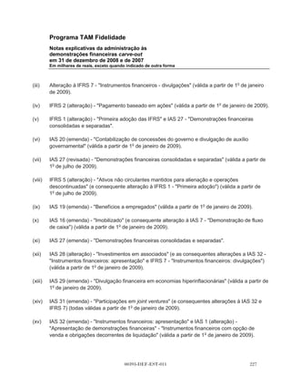 Programa TAM Fidelidade
       Notas explicativas da administração às
       demonstrações financeiras carve-out
       em 31 de dezembro de 2008 e de 2007
       Em milhares de reais, exceto quando indicado de outra forma



3.6    Planos de pensão

       Os funcionários do Programa TAM Fidelidade participam nos planos de contribuição definidas.
       Uma vez feita as contribuições, o Programa TAM Fidelidade não possui nenhuma
       responsabilidade por pagamentos adicionais. As contribuições regulares incluem os custos
       periódicos líquidos do período quando são devidos e, dessa forma, são incluídos nas
       despesas de pessoal.

3.7    Contas a pagar e outros passivos circulantes

       As contas a pagar e outros passivos circulantes são reconhecidos inicialmente pelo valor justo
       e, posteriormente, calculados pelo custo amortizado utilizando o método de taxa efetiva. Na
       prática, devido à natureza de curto prazo do contas a pagar e outros passivos circulantes,
       geralmente são reconhecidas pelo montante faturado.

3.8    Imposto de renda e contribuição social

       O imposto de renda e a contribuição social, corrente e diferido, são calculados com base nas
       alíquotas de 25% e 9% respectivamente. No cálculo do imposto de renda e contribuição social
       corrente pode-se compensar valores de prejuízos fiscais e bases negativas de contribuição
       social até o limite de 30%.

       O encargo de imposto de renda corrente é calculado com base nas leis tributárias
       promulgadas, ou substancialmente promulgadas pela legislação fiscal brasileira. A
       administração avalia, periodicamente, as posições assumidas pela companhia nas
       declarações de imposto de renda com relação às situações em que a regulamentação fiscal
       aplicável dá margem a interpretações. Estabelece provisões, quando apropriado, com base
       nos valores que deverão ser pagos às autoridades fiscais.

       O imposto de renda diferido é calculado usando o método do passivo usando as alíquotas
       promulgadas para o período quando o ativo é realizado ou o passivo liquidado, com base nas
       taxas promulgadas ou substancialmente promulgado na data do balanço.

       O imposto de renda diferido ativo é reconhecido somente na proporção da probabilidade de
       que o lucro real futuro esteja disponível e as diferenças temporárias possam ser usadas.

3.9    Provisões

       As provisões são reconhecidas quando uma obrigação legal ou não formalizada como
       resultado de eventos passados, e é provável que uma saída de recursos seja necessária para



                                        00393-DEF-EST-011
 