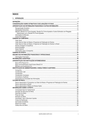 ÍNDICE
1.     INTRODUÇÃO                                                                                                                                                                  1

DEFINIÇÕES .........................................................................................................................................................................3
CONSIDERAÇÕES SOBRE ESTIMATIVAS E DECLARAÇÕES FUTURAS ....................................................................11
APRESENTAÇÃO DAS INFORMAÇÕES FINANCEIRAS E OUTRAS INFORMAÇÕES.......................................................12
    Reorganização Societária ............................................................................................................................................12
    Informações Financeiras ..............................................................................................................................................13
    EBITDA, EBITDA Pro Forma Ajustado, Receita Pro Forma Ajustada e Custos Estimados com Resgates
       Relacionados com a Receita Pro Forma Ajustada..................................................................................................15
    Informações de Mercado..............................................................................................................................................17
    Outras Informações......................................................................................................................................................17
SUMÁRIO DA COMPANHIA...............................................................................................................................................18
    Visão Geral...................................................................................................................................................................18
    Visão Geral do Setor de Redes e Programas de Fidelização de Clientes...................................................................21
    Visão Geral do Setor de Redes e Programas de Fidelização de Clientes no Brasil....................................................22
    Nossas Vantagens Competitivas .................................................................................................................................23
    Nossa Estratégia ..........................................................................................................................................................25
    Nosso Histórico ............................................................................................................................................................26
    Informações sobre a Companhia .................................................................................................................................27
SUMÁRIO DA OFERTA ......................................................................................................................................................28
RESUMO DAS INFORMAÇÕES FINANCEIRAS E OPERACIONAIS ...............................................................................35
    Informações Financeiras ..............................................................................................................................................35
INFORMAÇÕES CADASTRAIS..........................................................................................................................................39
APRESENTAÇÃO DAS INSTITUIÇÕES INTERMEDIÁRIAS ............................................................................................40
    Banco BTG Pactual S.A. ..............................................................................................................................................40
    Banco de Investimentos Credit Suisse (Brasil) S.A. ....................................................................................................41
    BB Banco de Investimento S.A. ...................................................................................................................................42
IDENTIFICAÇÃO DE ADMINISTRADORES, CONSULTORES E AUDITORES................................................................44
    Companhia ...................................................................................................................................................................44
    Coordenador Líder .......................................................................................................................................................44
    Coordenador ................................................................................................................................................................44
    Coordenador Contratado..............................................................................................................................................44
    Consultores e Auditores ...............................................................................................................................................45
    Declarações de Veracidade das Informações..............................................................................................................45
FATORES DE RISCO..........................................................................................................................................................46
    Riscos relacionados à Companhia e ao Setor de Redes e Programas de Fidelização de Clientes ............................46
    Riscos relacionados ao Brasil ......................................................................................................................................51
    Riscos relacionados à Oferta e às Nossas Ações .......................................................................................................53
INFORMAÇÕES SOBRE A OFERTA .................................................................................................................................56
    Composição Atual do Capital Social ............................................................................................................................56
    Alocação dos Recursos da Oferta................................................................................................................................56
    Descrição da Oferta .....................................................................................................................................................56
    Preço por Ação.............................................................................................................................................................57
    Montante da Oferta ......................................................................................................................................................57
    Quantidade, Valor e Recursos Líquidos.......................................................................................................................57
    Custos de Distribuição .................................................................................................................................................58
    Aprovações Societárias................................................................................................................................................58
    Reserva de Capital.......................................................................................................................................................58
    Público-Alvo da Oferta .................................................................................................................................................58




                                                                        00393-DEF-EST-011                                                                                          i
 
