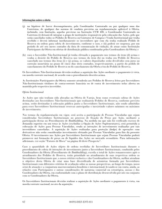 Informações sobre a oferta

(j) na hipótese de haver descumprimento, pelo Coordenador Contratado ou por qualquer uma das
    Corretoras, de qualquer das normas de conduta previstas na regulamentação aplicável à Oferta,
    incluindo, sem limitação, aquelas previstas na Instrução CVM 400, o Coordenador Contratado ou
    Corretora (i) deixará de integrar o grupo de instituições responsáveis pela colocação das Ações, pelo que
    serão cancelados todos os Pedidos de Reserva ou Contratos de Compra e Venda Institucional que tenha
    recebido e deverá informar imediatamente os investidores que com ela tenha realizado Pedido de
    Reserva ou ordens para coleta de investimento, conforme o caso, e (ii) poderá ser suspensa, por um
    período de até seis meses contados da data de comunicação de violação, de atuar como Instituição
    Participante da Oferta em ofertas de distribuição pública coordenadas pelos Coordenadores da Oferta; e

(k) caso o Investidor Não-Institucional já tenha efetuado o pagamento nos termos do item (d) acima e
    venha a desistir do Pedido de Reserva nos termos do item (h) ou tenha seu Pedido de Reserva
    cancelado nos termos dos itens (i) e (j) acima, os valores depositados serão devolvidos sem juros ou
    correção monetária no prazo de cinco dias úteis contados, respectivamente, a partir do pedido de
    cancelamento do Pedido de Reserva ou do cancelamento da Oferta e/ou do Pedido de Reserva.

Os Investidores Não-Institucionais deverão realizar a aquisição das Ações mediante o pagamento à vista,
em moeda corrente nacional, de acordo com o procedimento descrito acima.

As Instituições Participantes da Oferta somente atenderão aos Pedidos de Reserva feitos por Investidores
Não-Institucionais titulares de conta-corrente bancária ou de conta de investimento nelas aberta ou
mantida pelo respectivo investidor.

Oferta Institucional

As Ações que não tenham sido alocadas na Oferta de Varejo, bem como eventuais sobras de Ações
destinadas aos Investidores Não-Institucionais que realizarem Pedidos de Reserva, conforme previsto
acima, serão destinadas à colocação pública junto a Investidores Institucionais, não sendo admitidas
para esses Investidores Institucionais reservas antecipadas e inexistindo valores mínimos ou máximos
de investimento.

Nos termos da regulamentação em vigor, será aceita a participação de Pessoas Vinculadas que sejam
consideradas Investidores Institucionais no processo de fixação do Preço por Ação, mediante a
participação destas no Procedimento de Bookbuilding. Na medida em que não foi verificado excesso de
demanda superior em um terço às Ações (excluídas a Opção de Ações Suplementares), será permitida a
colocação de Ações para Pessoas Vinculadas, sendo as intenções de investimento realizadas por tais
investidores canceladas. A aquisição de Ações realizadas para proteção (hedge) de operações com
derivativos não serão consideradas investimento efetuado por Pessoas Vinculadas para fins da presente
Oferta. O investimento nas Ações por Investidores Institucionais que sejam Pessoas Vinculadas poderá
promover má formação de preço ou de liquidez das Ações no mercado secundário. Para informações
adicionais, ver seção “Fatores de Risco” na página 46 deste Prospecto”.

Caso a quantidade de Ações objeto de ordens recebidas de Investidores Institucionais durante o
procedimento de coleta de intenções de investimento junto a Investidores Institucionais, conduzido pelos
Coordenadores da Oferta (Procedimento de Bookbuilding), exceda o total de Ações remanescentes após o
atendimento dos Pedidos de Reserva, terão prioridade no atendimento de suas respectivas ordens os
Investidores Institucionais que, a nosso critério exclusivo e dos Coordenadores da Oferta, melhor atendam
o objetivo desta Oferta de criar uma base diversificada de acionistas formada por Investidores
Institucionais com diferentes critérios de avaliação sobre as nossas perspectivas, ao longo do tempo, nosso
setor de atuação e a conjuntura macroeconômica brasileira e internacional, levando-se em conta, ainda, as
relações com Participantes e outras considerações de natureza comercial ou estratégica, nossas e dos
Coordenadores da Oferta, em conformidade com o plano de distribuição desenvolvido por nós em conjunto
com os Coordenadores da Oferta.

Os Investidores Institucionais deverão realizar a aquisição de Ações mediante o pagamento à vista, em
moeda corrente nacional, no ato da aquisição.




62                                         00393-DEF-EST-011
 