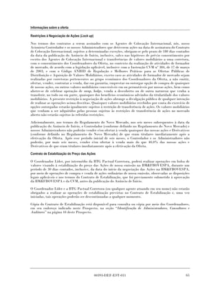 Informações sobre a oferta

Restrições à Negociação de Ações (Lock up)

Nos termos dos contratos a serem assinados com os Agentes de Colocação Internacional, nós, nosso
Acionista Controlador e os nossos Administradores que detiverem ações na data de assinatura do Contrato
de Colocação Internacional, sujeitos a determinadas exceções, obrigam-se pelo prazo de 180 dias contados
da data da publicação do Anúncio de Início, inclusive, salvo nas hipóteses de prévio consentimento por
escrito dos Agentes de Colocação Internacional e transferências de valores mobiliários a uma corretora,
com o consentimento dos Coordenadores da Oferta, no contexto da realização de atividades de formador
de mercado, de acordo com a legislação aplicável, inclusive com a Instrução CVM nº 384, de 17 de março
de 2003, e com o Código ANBID de Regulação e Melhores Práticas para as Ofertas Públicas de
Distribuição e Aquisição de Valores Mobiliários, exceto caso as atividades de formador de mercado sejam
realizadas por corretoras pertencentes ao grupo econômico dos Coordenadores da Oferta, a não emitir,
ofertar, vender, contratar a venda, dar em garantia, emprestar ou outorgar opção de compra de quaisquer
de nossas ações, ou outros valores mobiliários conversíveis em ou permutáveis por nossas ações, bem como
abster-se de celebrar operação de swap, hedge, venda a descoberto ou de outra natureza que venha a
transferir, no todo ou em parte, quaisquer dos benefícios econômicos advindos da titularidade dos valores
mobiliários. A presente restrição à negociação de ações abrange a divulgação pública de qualquer intenção
de realizar as operações acima descritas. Quaisquer valores mobiliários recebidos por conta do exercício de
opções outorgadas estarão igualmente sujeitos à restrição de transferência de ações. Os valores mobiliários
que venham a ser adquiridos pelas pessoas sujeitas às restrições de transferência de ações no mercado
aberto não estarão sujeitos às referidas restrições.

Adicionalmente, nos termos do Regulamento do Novo Mercado, nos seis meses subsequentes à data da
publicação do Anúncio de Início, o Controlador (conforme definido no Regulamento do Novo Mercado) e
nossos Administradores não poderão vender e/ou ofertar à venda quaisquer das nossas ações e Derivativos
(conforme definido no Regulamento do Novo Mercado) de que eram titulares imediatamente após a
efetivação da Oferta. Após esse período inicial de seis meses, o Controlador e os Administradores não
poderão, por mais seis meses, vender e/ou ofertar à venda mais do que 40,0% das nossas ações e
Derivativos de que eram titulares imediatamente após a efetivação da Oferta.

Contrato de Estabilização do Preço das Ações

O Coordenador Líder, por intermédio da BTG Pactual Corretora, poderá realizar operações em bolsa de
valores visando à estabilização do preço das Ações de nossa emissão na BM&FBOVESPA, durante um
período de 30 dias contados, inclusive, da data do início da negociação das Ações na BM&FBOVESPA,
por meio de operações de compra e venda de ações ordinárias de nossa emissão, observadas as disposições
legais aplicáveis e nos termos do Contrato de Estabilização, que foi previamente submetido à aprovação
da BM&FBOVESPA e da CVM, antes da publicação do Anúncio de Início.

O Coordenador Líder e a BTG Pactual Corretora (ou qualquer agente atuando em seu nome) não estarão
obrigados a realizar as operações de estabilização previstas no Contrato de Estabilização e, uma vez
iniciadas, tais operações poderão ser descontinuadas a qualquer momento.

Cópia do Contrato de Estabilização está disponível para consulta ou cópia por meio dos Coordenadores,
em seu endereço indicado neste Prospecto, na seção “Identificação de Administradores, Consultores e
Auditores” na página 44 deste Prospecto.




                                             00393-DEF-EST-011                                          65
 