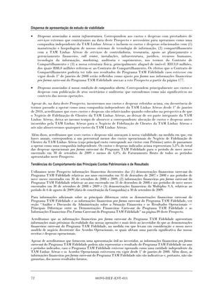 Dispensa de apresentação de estudo de viabilidade

•    Despesas associadas à nossa infraestrutura. Correspondem aos custos e despesas com prestadores de
     serviços externos que contratamos na data deste Prospecto e necessários para operarmos como uma
     companhia independente da TAM Linhas Aéreas e incluem os custos e despesas relacionados com (1)
     manutenção e hospedagem de nossos sistemas de tecnologia de informação, (2) compartilhamento
     com a TAM Linhas Aéreas de serviços de controladoria, tesouraria, apoio ao planejamento e
     gerenciamento financeiro, call center, instalações, infraestrutura, jurídico, recursos humanos,
     tecnologia da informação, marketing, auditoria e suprimentos, nos termos do Contrato de
     Compartilhamento e (3) a nossa estrutura física, principalmente aluguel de imóvel: R$13,0 milhões,
     dos quais R$8,0 milhões referem-se ao Contrato de Compartilhamento. Os efeitos que o Contrato de
     Compartilhamento poderia ter tido nos resultados do Programa TAM Fidelidade caso estivesse em
     vigor desde 1º de janeiro de 2008 estão refletidos como ajuste pro forma nas informações financeiras
     pro forma carve-out do Programa TAM Fidelidade anexas a este Prospecto a partir da página 177.

•    Despesas associadas à nossa condição de companhia aberta. Correspondem principalmente aos custos e
     despesas com publicação de atos societários e auditoria: que entendemos como não significativos no
     contexto das nossas operações.

Apesar de, na data deste Prospecto, incorrermos nos custos e despesas referidos acima, em decorrência de
termos passado a operar como uma companhia independente da TAM Linhas Aéreas desde 1º de janeiro
de 2010, acreditamos que esses custos e despesas são relativizados quando colocados na perspectiva de que
o Negócio de Fidelização de Clientes da TAM Linhas Aéreas, ao deixar de ser parte integrante da TAM
Linhas Aéreas, deixa ao mesmo tempo de absorver a correspondente alocação de custos e despesas antes
incorridos pela TAM Linhas Aéreas para o Negócio de Fidelização de Clientes da TAM Linhas Aéreas e
nós não absorveremos quaisquer custos da TAM Linhas Aéreas.

Além disso, acreditamos que esses custos e despesas não ameaçam à nossa viabilidade, na medida em que, em
bases anuais, correspondem a um percentual menor dos custos operacionais do Negócio de Fidelização de
Clientes da TAM Linhas Aéreas (cujo principal custo corresponde aos custos com Prêmios) antes de passarmos
a operar como uma companhia independente. Os custos e despesas indicados acima representam 5,3% do total
das despesas operacionais pro forma carve-out do Programa TAM Fidelidade para o período de nove meses
encerrado em 30 de setembro de 2009 e menos de 4,0% do Faturamento Bruto de todos os períodos
apresentados neste Prospecto.

Tendências do Comportamento das Principais Contas Patrimoniais e de Resultado

Utilizamos neste Prospecto informações financeiras decorrentes das (1) demonstrações financeiras carve-out do
Programa TAM Fidelidade relativas aos anos encerrados em 31 de dezembro de 2007 e 2008 e aos períodos de
nove meses encerrados em 30 de setembro de 2008 e 2009, (2) informações financeiras pro forma carve-out do
Programa TAM Fidelidade relativas ao ano encerrado em 31 de dezembro de 2008 e aos períodos de nove meses
encerrados em 30 de setembro de 2008 e 2009 e (3) demonstrações financeiras da Multiplus S.A. relativas ao
período de 6 de agosto de 2009 (data de constituição da Companhia) a 30 de setembro de 2009.
Para informações adicionais sobre as principais diferenças entre as demonstrações financeiras carve-out do
Programa TAM Fidelidade e as informações financeiras pro forma carve-out do Programa TAM Fidelidade, ver
seção “Análise e Discussão da Administração sobre a Situação Financeira e os Resultados Operacionais
Principais Diferenças entre as Demonstrações Financeiras Carve-out do Programa TAM Fidelidade e as
Informações Financeiras Pro Forma Carve-out do Programa TAM Fidelidade” na página 89 deste Prospecto.
Acreditamos que as informações financeiras pro forma carve-out do Programa TAM Fidelidade apresentam
informações mais próximas da realidade das nossas operações e mais úteis ao investidor do que as demonstrações
financeiras carve-out do Programa TAM Fidelidade, na medida em que levam em consideração o nosso novo
modelo de negócio decorrente dos Acordos Operacionais, os quais afetam uma parcela significativa das nossas
receitas e despesas operacionais.
Apesar de acreditarmos que fornecem uma apresentação útil ao investidor, as informações financeiras pro forma
carve-out do Programa TAM Fidelidade podem não representar o resultado do Programa TAM Fidelidade no ano
e períodos indicados, caso o Programa TAM Fidelidade estivesse operando como uma entidade independente da
TAM Linhas Aéreas e os Acordos Operacionais estivessem em vigor desde 1º de janeiro de 2008. Além disso, as
informações financeiras pro forma carve-out do Programa TAM Fidelidade não são indicativas e, portanto, não são
garantias, dos nossos resultados futuros.




72                                          00393-DEF-EST-011
 