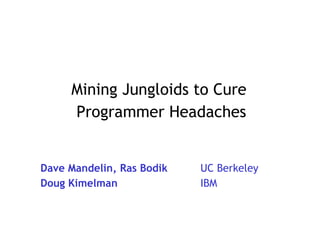 Mining Jungloids to Cure  Programmer Headaches Dave Mandelin, Ras Bodik UC Berkeley Doug Kimelman IBM 