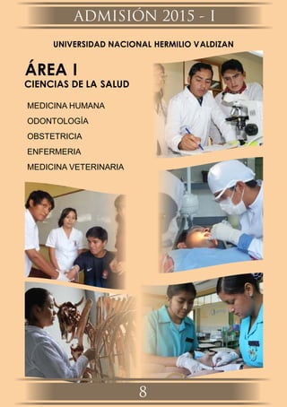 UNIVERSIDAD NACIONAL HERMILIO VALDIZAN
ÁREA I
CIENCIAS DE LA SALUD
MEDICINA HUMANA
ODONTOLOGÍA
OBSTETRICIA
ENFERMERIA
MEDICINA VETERINARIA
ADMISIÓN 2015 - I
8
 