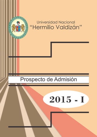 Prospecto de Admisión
2015 - I
Universidad Nacional
“Hermilio Valdizán”
NIVERSIDADNACIONALU
HERMILIOVALDIZAN
DE HUANUCO
6491LEY 14 1509
 