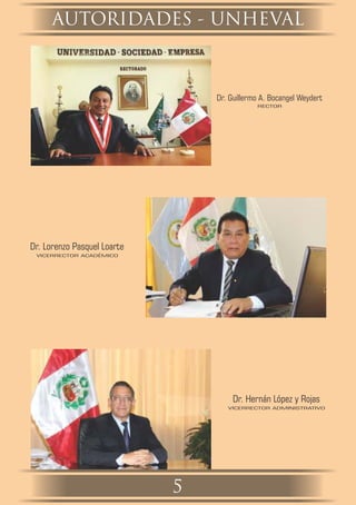 AUTORIDADES - UNHEVAL
5
Dr. Guillermo A. Bocangel Weydert
RECTOR
Dr. Lorenzo Pasquel Loarte
VICERRECTOR ACADÉMICO
Dr. Hernán López y Rojas
VICERRECTOR ADMINISTRATIVO
 