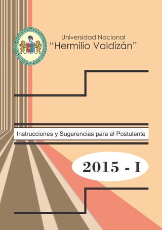 Instrucciones y Sugerencias para el Postulante
2015 - I
Universidad Nacional
“Hermilio Valdizán”
NIVERSIDADNACIONALU
HERMILIOVALDIZAN
DE HUANUCO
6491LEY 14 1509
 