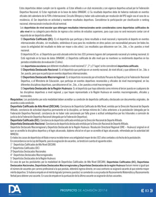 Estos deportistas deben cumplir con lo siguiente: a) Estar aliado a un club reconocido y con vigencia deportiva actual por la Federación
Deportiva Nacional; b) Estar registrado en la base de datos DINADAF; c) Su resultado deportivo debe de haberse realizado en eventos
ociales del calendario de la FDN o Internacional, Circuito Olímpico y haber sido autorizado por resolución del IPD según sea el caso de su
residencia; d) Ser deportista en actividad y mantener resultados deportivos. Considérese la participación por clasicación o ranking
nacional,internacionaleinvitaciónocialnominal.
Los deportistas de nivel escolar que obtengan resultados internacionales serán considerados como deportistas caliﬁcados de
alto nivel en su categoría para efectos de ingreso a los centros de estudios superiores, para cuyo caso no será necesario contar con el
requisitodeserdeportistaaliado.
El Deportista Caliﬁcado (DC): Es el deportista que participa y tiene resultado a nivel nacional y representa al deporte en eventos
internacionales ociales, sin resultados; extiéndase el caso para los residentes en otros países con nacionalidad peruana (en todos los
casos la antigüedad del resultado no debe ser mayor a dos años). Los resultados que obtuvieron son 1er., 2do., o 3er. puestos a nivel
nacional.
El deportista DC es: a) Deportista que está ubicado entre los tres (03) primeros lugares del campeonato nacional y/o ranking nacional; b)
Está registrado en la base de datos DINADAF; c) Deportista calicado de alto nivel que no mantiene su rendimiento deportivo en los
periodosestablecidosdeevaluación(2años).
Losdeportistasescolaresqueobtienenresultadosanivelnacional(1°,2°y3°lugar)selesconsiderarádeportistacaliﬁcado.
El Deportista Destacado Nacional: Es el deportista que participa en un evento nacional, de nivel ocial, y que obtiene el 1er., 2do. o
3er.puesto,peroquenoparticipaeneventosdeportivosinternacionales.
El Deportista Destacado Macrorregional: Es el deportista reconocido por el Instituto Peruano de Deporte y/o la Federación Nacional
Deportiva, o el Ministerio de Educación, que participa en eventos deportivos reconocidos y ociales de nivel macrorregional, en las
diferentesdisciplinasdeportivas,queobtuvieronel1er.,2do.,o3er.puestosanivelmacrorregional.
El Deportista Destacado de la Región Huánuco: Es el deportista que haya obtenido como mínimo el tercer puesto en cualquiera de
las disciplinas deportivas a nivel regional, y que hayan representado a la Región Huánuco en eventos macrorregionales, ociales y
reconocidos.
Requisitos: Los postulantes por esta modalidad deben acreditar su condición de deportista calicado y destacado con documentos originales, de
acuerdoacadacondición.
Deportista Caliﬁcado de Alto Nivel (DECAN): Constancia de Deportista Calicado de Alto Nivel, emitida por la Dirección Nacional de Deporte
Aliado; constancia de actividad deportiva permanente en la disciplina, un tiempo mínimo de 2 años anteriores a la postulación (otorgada por la
Federación Deportiva Nacional); constancia de no haber sido sancionado por falta grave o actitud antideportiva por los tribunales o comisión de
justiciadelaFederaciónDeportivaNacional(otorgadaporlaFederaciónDeportiva).
DeportistaCaliﬁcado(DC):ConstanciadedeportistacalicadoemitidaporlaDirecciónNacionaldeDeporteAliado.
DeportistaDestacadoNacional:ConstanciadedeportistadestacadoemitidaporlaDirecciónNacionaldeDeporteAliado.
Deportista Destacado Macrorregional y Deportista Destacado de la Región Huánuco: Resolución Directoral Regional (DRE – Huánuco) original en el
que se acredite la disciplina deportiva y el logro alcanzado, diploma ocial en el que se acredite el logro alcanzado, refrendado por la autoridad del
MINEDU.
Entodosloscasosdedeportistaseltítuloomarcanodebetenerunaantigüedadmayordedos(02)añoscontadosalafechadelapostulación.
EnconcordanciaconlaLeydelDeporte,paralaasignacióndevacantes,setendráencuentaelsiguienteorden:
1° DeportistasCalicadosdeAltoNivel(DECAN)
2°DeportistasCalicados(DC)
3ºDeportistasDestacadosNacionales
4° DeportistasDestacadosMacrorregionales
5°DeportistasDestacadosdelaRegiónHuánuco
En caso de que los postulantes por la modalidad de Deportistas Calicados de Alto Nivel (DECAN), Deportistas Caliﬁcados (DC), Deportistas
Destacados Nacionales, Deportistas Destacados Macrorregionales y Deportistas Destacados de la región Huánuco fuesenmenoroigualque
el número de vacantes por carrera profesional a la que postula, obtendrá ingreso directo; en caso contrario se asignará vacante al que ostenta mayor
méritodeportivo.Sihubieraempateenelméritologrado(primerospuestos)sesometeránaunapruebadeRazonamientoMatemáticoyRazonamiento
Verbalparaobtenerunavacante.Encasodeempateenlapuntuacióndelaúltimavacanteseasignarándichasvacantes.
PROSPECTO DE ADMISIÓN 2017-II 83
DIRECCIÓN DE ADMISIÓN
 