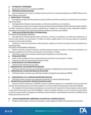 c) VÍCTIMASDELTERRORISMO:
· RegistroÚnicodeVíctimaR.U.V.oelcerticadodelMINDES. 
d) PERSONASCONDISCAPACIDAD:
· Copia de la Resolución de Inscripción en el Registro Nacional de Personas con Discapacidad otorgada por el CONADIS (Ministerio de la
MujeryPoblacionesVulnerables).
e) GRADUADOSYTITULADOS:
· Copia legalizada del diploma del título profesional o del grado académico de bachiller, autenticados por el fedatario de la universidad de
origenonotariopúblico.
· Copialegalizadadelcerticadodeestudiosoriginales,concalicacionesaprobatoriasysinenmendaduras.
· Losingresantesqueprocedandeuniversidadesextranjeraspresentaránfotocopiadeldiplomadeltítuloprofesionalodelgradoacadémico
de bachiller, incluyendo los certicados de estudios autenticados por el fedatario de la universidad de origen, debidamente revalidado o
reconocidoporlauniversidaddeorigenylegalizadoporelMinisteriodeRelacionesExterioresyporlaSUNEDU.
f) TRASLADOEXTERNONACIONALOINTERNACIONAL:
POSTULANTESDEUNIVERSIDADESNACIONALES
· Copia legalizada del certicado original de estudios universitarios, sin borrones ni enmendaduras y con calicaciones aprobatorias de un
mínimo de cuatro semestres, dos ciclos anuales o 72 créditos; los nombres y apellidos deben ser los mismos que aparecen en la partida de
nacimientoyeneldocumentodeidentidad.
· Certicado de no haber sido sancionado por medida disciplinaria, expedido por el decano de la facultad u ocina correspondiente de la
universidaddeorigen.
POSTULANTESDEUNIVERSIDADESEXTRANJERAS
· Partida de nacimiento o pasaporte de extranjería, certicados originales de estudios universitarios, sin borrones ni enmendaduras y con
calicacionesaprobatoriasdeunmínimodecuatrosemestres,dosciclosanualeso72créditos.
· Certicadodenohabersidosancionadopormedidadisciplinariaexpedidoporlauniversidaddeorigen.
g) TRASLADOINTERNO:
· Cumplirconhaberaprobadoporlomenoscuatroperiodoslectivossemestrales,dosciclosanualeso72créditos.
· ConstanciadenohabersidosancionadoporelConsejodeFacultad.
h) LICENCIADOSDELASFUERZASARMADAS:
· Constanciadelicenciadodelasfuerzasarmadas.
i) EGRESADOSDELCOLEGIOMAYORSECUNDARIO:
· CerticadosdeestudiossecundariosqueacreditehaberlosculminadoenelColegioMayorSecundarioPresidentedelPerú.
j) EGRESADOSDELCOLEGIONACIONALDEAPLICACIÓN:
· CerticadodeestudiossecundariosqueacreditehaberestudiadoenelColegioNacionaldeAplicaciónUNHEVAL.
k) EGRESADOSDELAI.E.A.MARIANOADRIÁNMEZAROSALES:
· CerticadodeestudiossecundariosqueacreditehaberestudiadoenlaI.E.A.MarianoAdriánMezaRosales.
l) DEPORTISTASCALIFICADOSYDEPORTISTASDESTACADOS
· Compromiso notarial de representar a la UNHEVAL en todas las competencias deportivas de su especialidad en las que la Universidad
intervenga,duranteeltiempoqueduresupermanenciaacadémica.EncasodeincumplimientoelingresanteseráseparadodelaUNHEVAL.
· Para entregarle la Constancia de Ingreso, el postulante que se encuentra inscrito en algún club en las ligas respectivas, deberá presentar
su carta pase del club de origen a favor del CLUB UNHEVAL, en todas las disciplinas respectivas. Los que no estuviesen inscritos deberán
inscribirseenlaLigadeHuánucocomojugadoresdelaUNHEVALentodaslasdisciplinas,comprometiéndosearepresentaralaUNHEVALdurante
eltiempodepermanenciaenlamisma.
m) HIJOSDECOMUNIDADESCAMPESINASY/ONATIVASDELAREGIÓNHUÁNUCO:
· Partidadenacimientooriginal,sindeterioronienmendaduras,visadouotorgadoporelRegistroCivilalquepertenecelacomunidad.
PROSPECTO DE ADMISIÓN 2017-II86
DIRECCIÓN DE ADMISIÓN
 