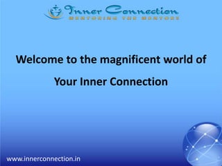 www.innerconnection.in
Welcome to the magnificent world of
Your Inner Connection
 