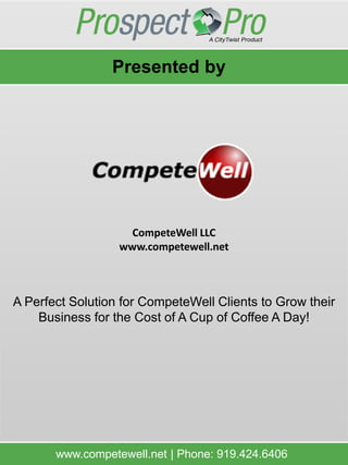 Presented by




                   CompeteWell LLC
                  www.competewell.net



A Perfect Solution for CompeteWell Clients to Grow their
    Business for the Cost of A Cup of Coffee A Day!




       www.competewell.net | Phone: 919.424.6406
 