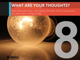  	
  
Keep asking for input - by making them part of the conversation,
you show you’re trying to help.
WHAT ARE YOUR THOUG...