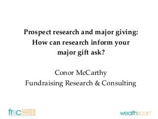 Prospect research and major giving:
How can research inform your
major gift ask?
Conor McCarthy
Fundraising Research & Consulting
 