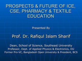 PROSPECTS & FUTURE OF ICE, CSE, PHARMACY & TEXTILE EDUCATION ,[object Object],[object Object],[object Object],[object Object],[object Object]