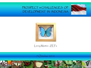 PROSPECT & CHALLENGES OF
DEVELOPMENT IN INDONESIA
7 October 2014
Lenny Martini - ZEFa
 