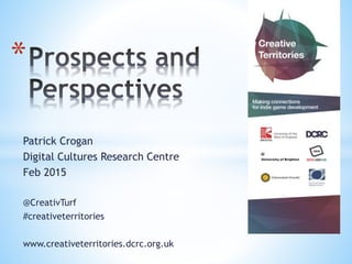 Patrick Crogan
Digital Cultures Research Centre
Feb 2015
@CreativTurf
#creativeterritories
www.creativeterritories.dcrc.org.uk
*
 